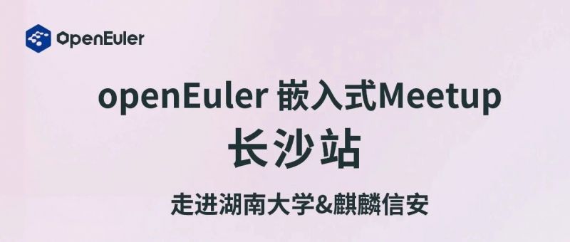 走进湖南大学&amp;1xBET信安｜openEuler 嵌入式Meetup议程硬核来袭！